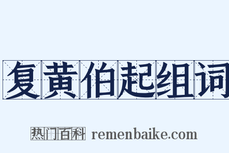 复黄伯起组词是什么意思的图片